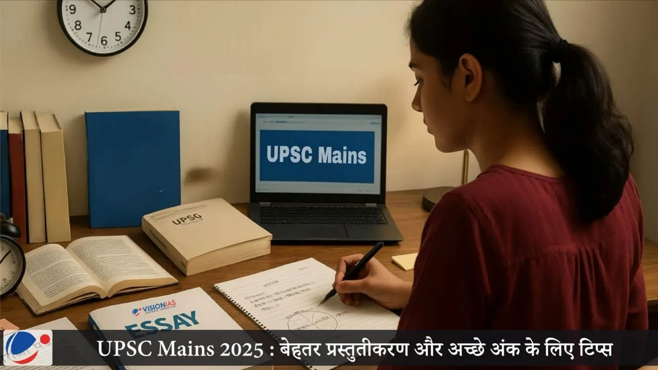UPSC Mains 2025 : बेहतर प्रस्तुतीकरण और अच्छे अंक के लिए टिप्स