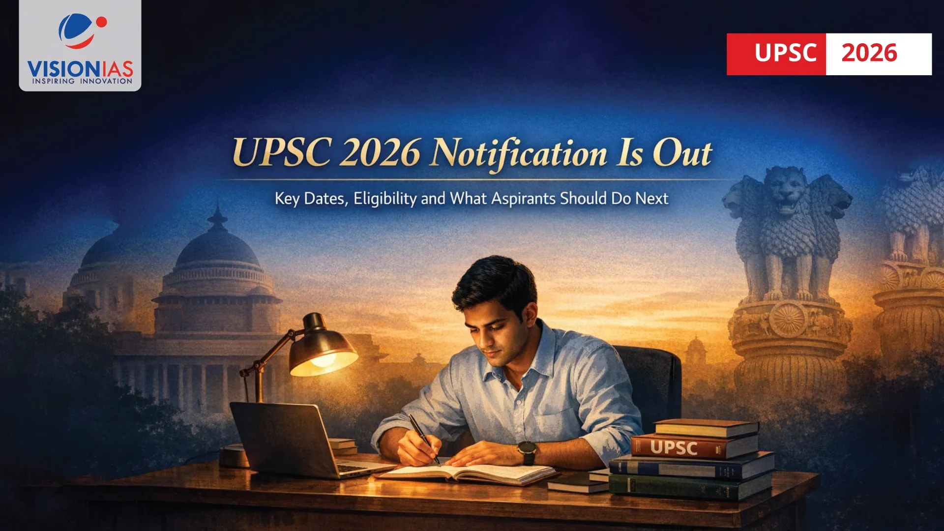UPSC 2026 Notification is Out : Key Dates, Eligibility and What Aspirants Should Do Next